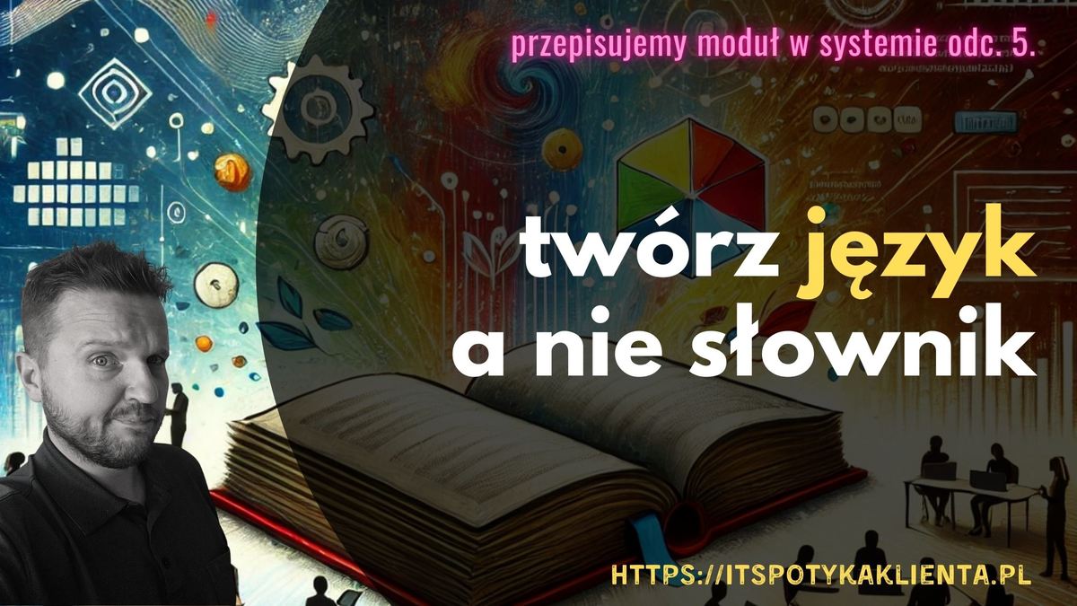 Twórz język, nie słownik. Przepisujemy moduł w systemie. Odc. 5.